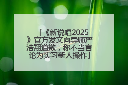 《新说唱2025》官方发文向导师严浩翔道歉，称不当言论为实习新人操作