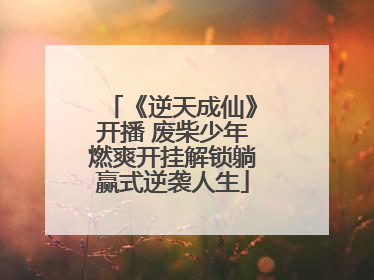 《逆天成仙》开播 废柴少年燃爽开挂解锁躺赢式逆袭人生