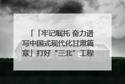 「牢记嘱托 奋力谱写中国式现代化甘肃篇章」打好“三北”工程攻坚战 筑牢国家西部生态安全屏障