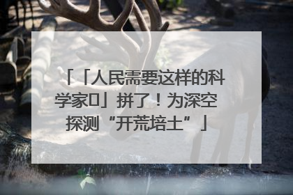 「人民需要这样的科学家⑭」拼了！为深空探测“开荒培土”