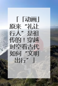 「动画」原来“礼让行人”是祖传的！穿越时空看古代如何“文明出行”