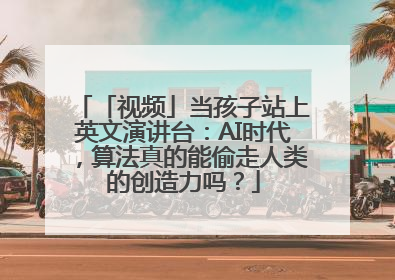 「视频」当孩子站上英文演讲台：AI时代，算法真的能偷走人类的创造力吗？