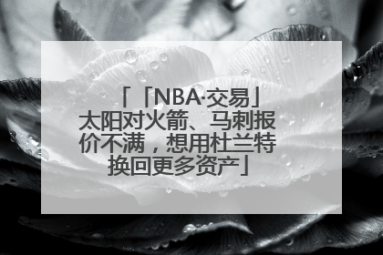 「NBA·交易」太阳对火箭、马刺报价不满，想用杜兰特换回更多资产