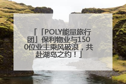 「POLY能量旅行团」保利物业与1500位业主乘风破浪，共赴湖岛之约！
