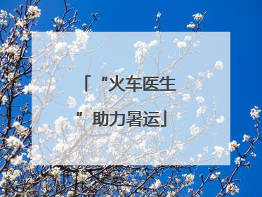 “火车医生”助力暑运