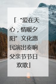 “爱在天心，情暖夕阳”文化惠民演出奏响父亲节节日欢歌