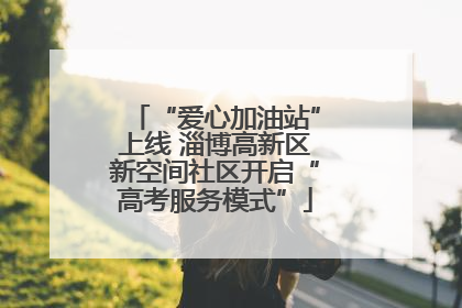 “爱心加油站”上线 淄博高新区新空间社区开启“高考服务模式”