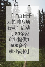 “百日千万招聘专项行动”启动，80余家企业提供1600多个就业岗位