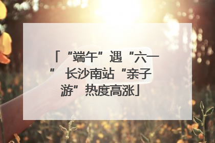 “端午”遇“六一” 长沙南站“亲子游”热度高涨