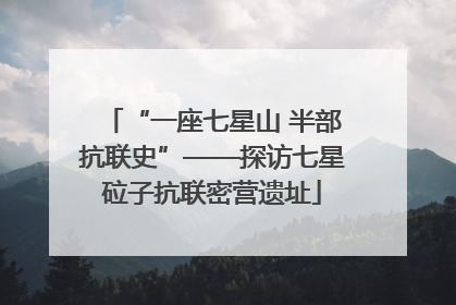 “一座七星山 半部抗联史”——探访七星砬子抗联密营遗址