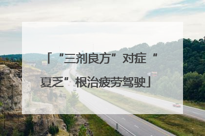 “三剂良方”对症“夏乏”根治疲劳驾驶
