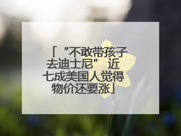 “不敢带孩子去迪士尼” 近七成美国人觉得物价还要涨