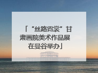 “丝路霓裳”甘肃画院美术作品展在曼谷举办