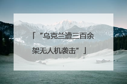 “乌克兰遭三百余架无人机袭击”