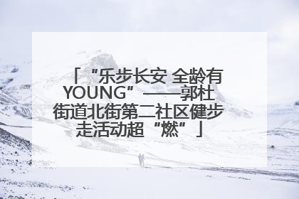 “乐步长安 全龄有YOUNG”——郭杜街道北街第二社区健步走活动超“燃”