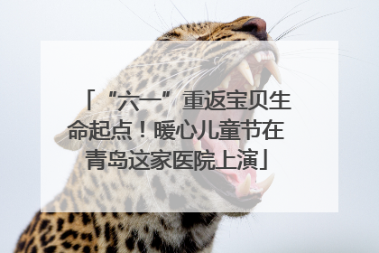 “六一”重返宝贝生命起点！暖心儿童节在青岛这家医院上演
