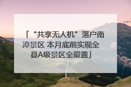 “共享无人机”落户南漳景区 本月底前实现全县A级景区全覆盖