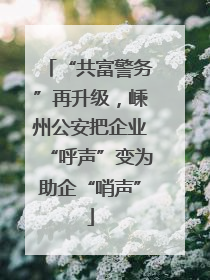 “共富警务”再升级，嵊州公安把企业“呼声”变为助企“哨声”