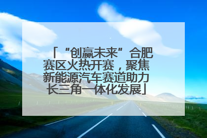 “创赢未来”合肥赛区火热开赛，聚焦新能源汽车赛道助力长三角一体化发展