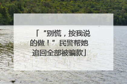 “别慌，按我说的做！”民警帮她追回全部被骗款