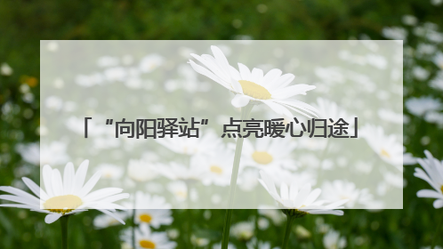“向阳驿站”点亮暖心归途