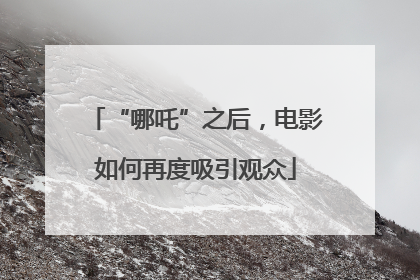 “哪吒”之后，电影如何再度吸引观众