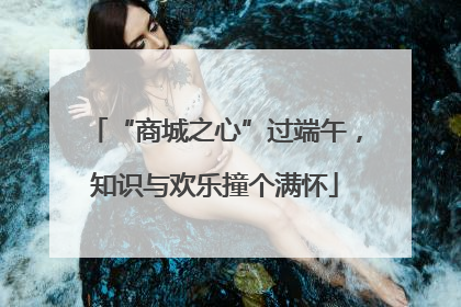 “商城之心”过端午，知识与欢乐撞个满怀