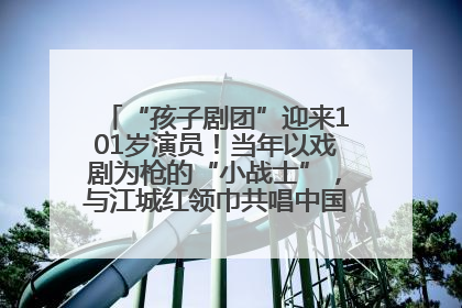 “孩子剧团”迎来101岁演员！当年以戏剧为枪的“小战士”，与江城红领巾共唱中国少年先锋队队歌