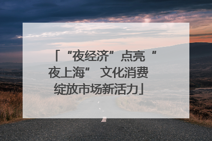 “夜经济”点亮“夜上海” 文化消费绽放市场新活力