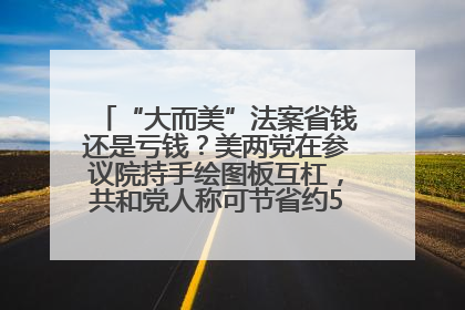 “大而美”法案省钱还是亏钱？美两党在参议院持手绘图板互杠，共和党人称可节省约5000亿美元，民主党人称将增加4.45万亿美元赤字