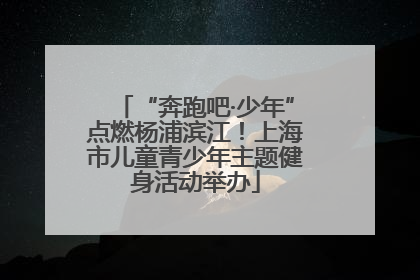 “奔跑吧·少年”点燃杨浦滨江！上海市儿童青少年主题健身活动举办
