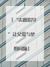 “志愿指导”让父爱与梦想同频