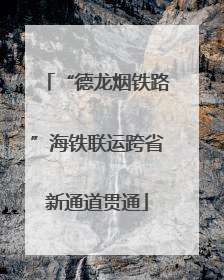 “德龙烟铁路”海铁联运跨省新通道贯通