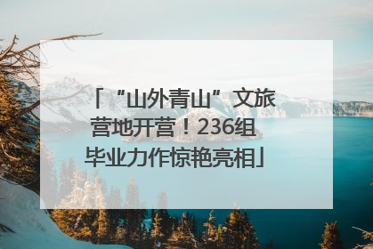 “山外青山”文旅营地开营！236组毕业力作惊艳亮相