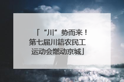 “川”势而来！第七届川籍农民工运动会燃动京城