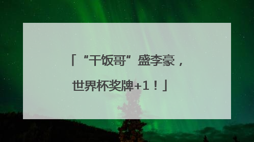“干饭哥”盛李豪，世界杯奖牌+1！