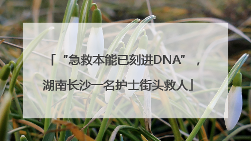 “急救本能已刻进DNA”，湖南长沙一名护士街头救人