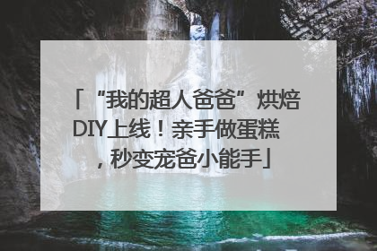 “我的超人爸爸”烘焙DIY上线！亲手做蛋糕，秒变宠爸小能手