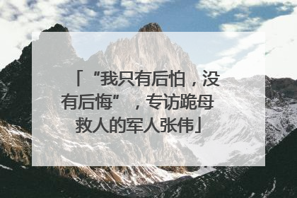 “我只有后怕，没有后悔”，专访跪母救人的军人张伟