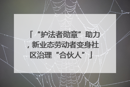 “护法者勋章”助力，新业态劳动者变身社区治理“合伙人”
