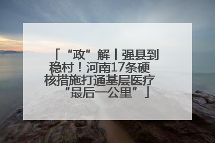 “政”解丨强县到稳村！河南17条硬核措施打通基层医疗“最后一公里”
