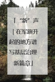 “新”声｜在军旗升起的地方谱写基层治理新篇章