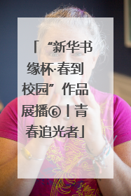 “新华书缘杯·春到校园”作品展播⑥丨青春追光者