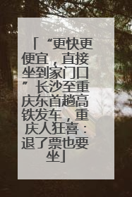 “更快更便宜，直接坐到家门口”长沙至重庆东首趟高铁发车，重庆人狂喜：退了票也要坐
