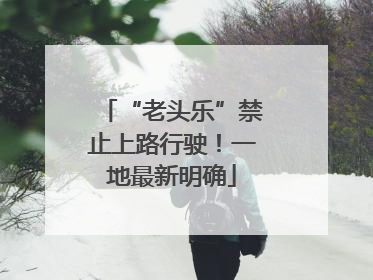 “老头乐”禁止上路行驶！一地最新明确