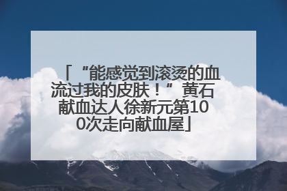 “能感觉到滚烫的血流过我的皮肤！”黄石献血达人徐新元第100次走向献血屋