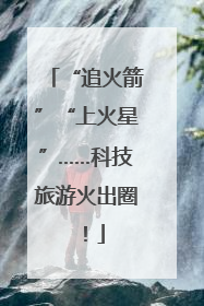 “追火箭”“上火星”……科技旅游火出圈！