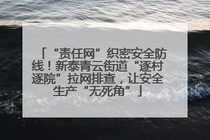 “责任网”织密安全防线！新泰青云街道“逐村逐院”拉网排查，让安全生产“无死角”