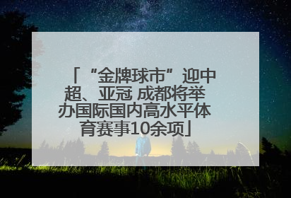 “金牌球市”迎中超、亚冠 成都将举办国际国内高水平体育赛事10余项