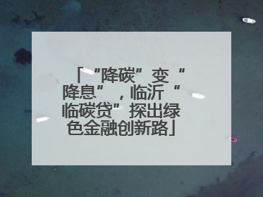 “降碳”变“降息”，临沂“临碳贷”探出绿色金融创新路